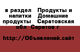  в раздел : Продукты и напитки » Домашние продукты . Саратовская обл.,Саратов г.